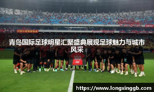 青岛国际足球明星汇聚盛典展现足球魅力与城市风采